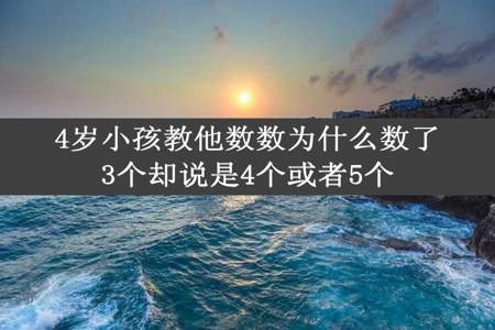 4岁小孩教他数数为什么数了3个却说是4个或者5个