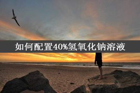 如何配置40%氢氧化钠溶液