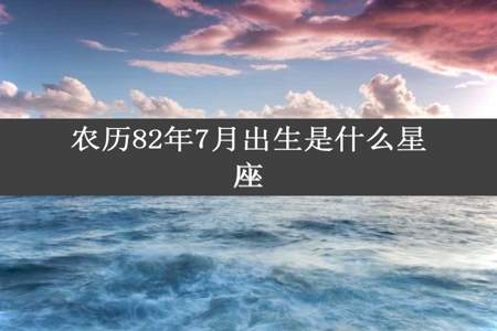 农历82年7月出生是什么星座