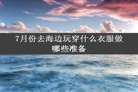 7月份去海边玩穿什么衣服做哪些准备