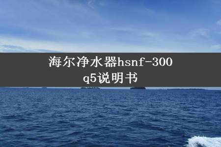 海尔净水器hsnf-300q5说明书