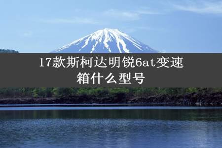 17款斯柯达明锐6at变速箱什么型号