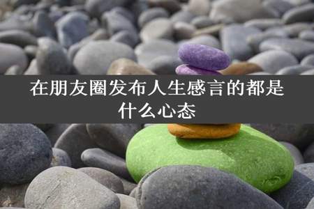 在朋友圈发布人生感言的都是什么心态