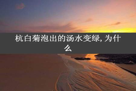 杭白菊泡出的汤水变绿,为什么