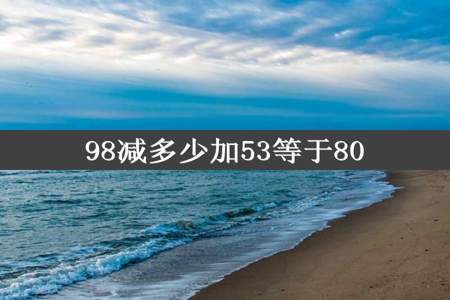 98减多少加53等于80