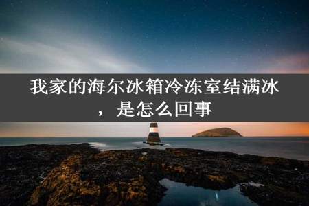 我家的海尔冰箱冷冻室结满冰，是怎么回事