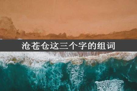 沧苍仓这三个字的组词