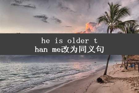 he is older than me改为同义句