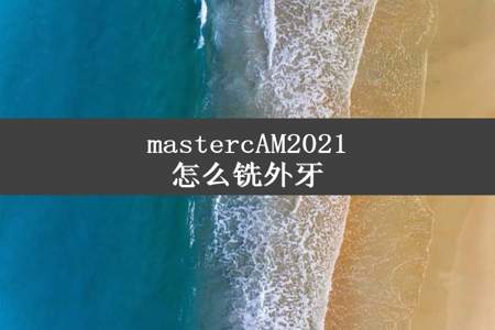 mastercAM2021怎么铣外牙