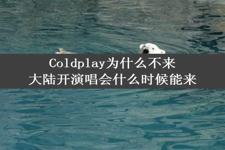 Coldplay为什么不来大陆开演唱会什么时候能来