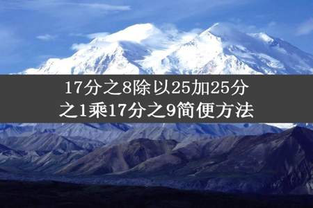 17分之8除以25加25分之1乘17分之9简便方法