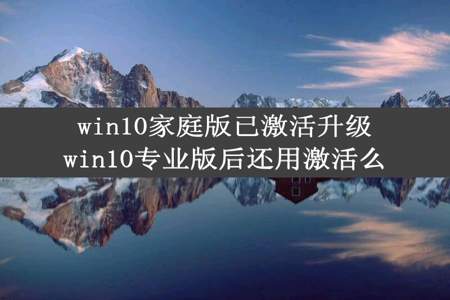 win10家庭版已激活升级win10专业版后还用激活么