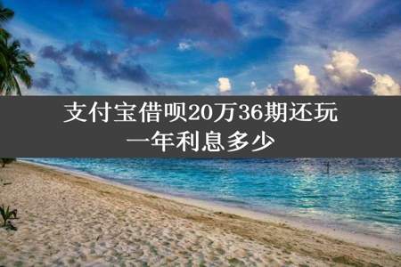 支付宝借呗20万36期还玩一年利息多少