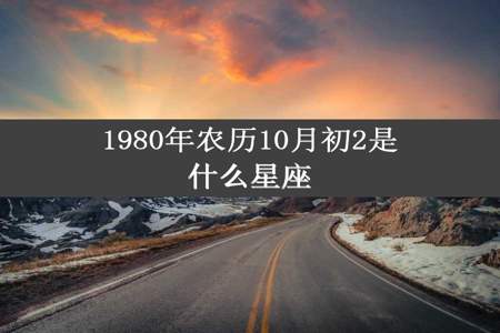 1980年农历10月初2是什么星座