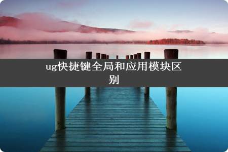 ug快捷键全局和应用模块区别