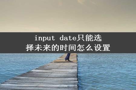 input date只能选择未来的时间怎么设置