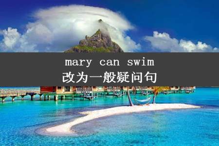 mary can swim改为一般疑问句