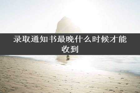 录取通知书最晚什么时候才能收到