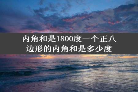 内角和是1800度一个正八边形的内角和是多少度