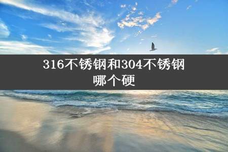 316不锈钢和304不锈钢哪个硬