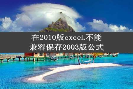 在2010版exceL不能兼容保存2003版公式