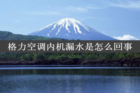 格力空调内机漏水是怎么回事