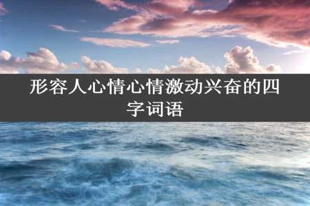 形容人心情心情激动兴奋的四字词语