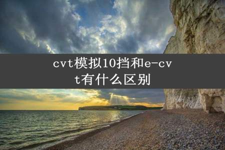 cvt模拟10挡和e-cvt有什么区别