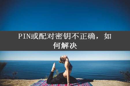 PIN或配对密钥不正确，如何解决