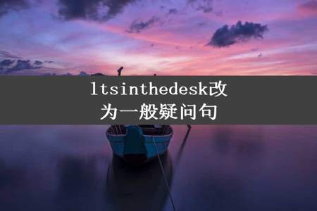 ltsinthedesk改为一般疑问句