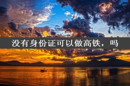 没有身份证可以做高铁，吗