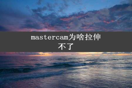 mastercam为啥拉伸不了