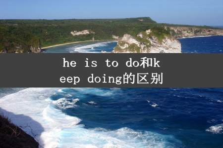 he is to do和keep doing的区别