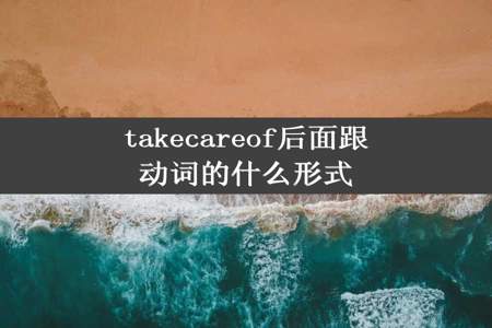 takecareof后面跟动词的什么形式