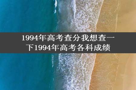 1994年高考查分我想查一下1994年高考各科成绩