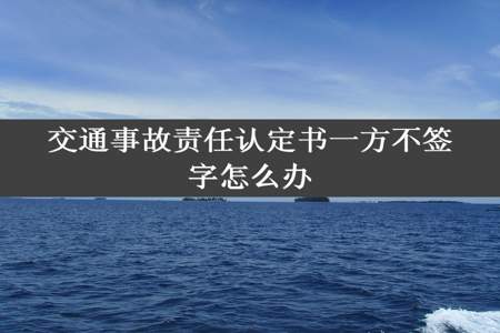 交通事故责任认定书一方不签字怎么办