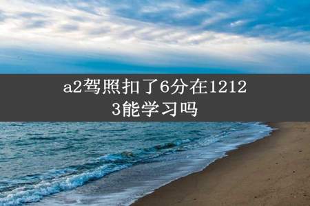 a2驾照扣了6分在12123能学习吗