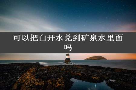 可以把白开水兑到矿泉水里面吗