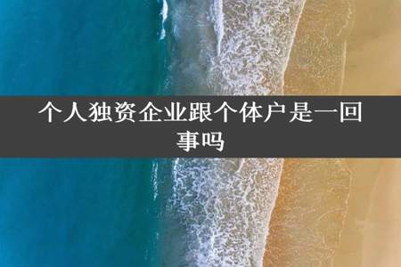 个人独资企业跟个体户是一回事吗