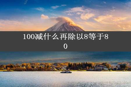 100减什么再除以8等于80