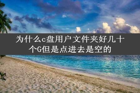 为什么c盘用户文件夹好几十个G但是点进去是空的