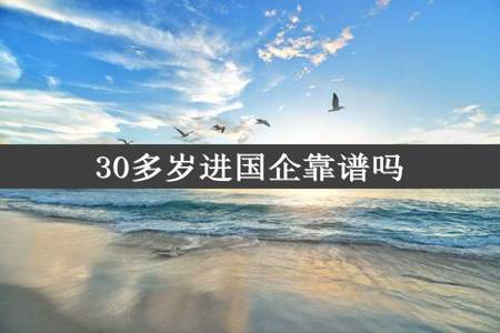 30多岁进国企靠谱吗