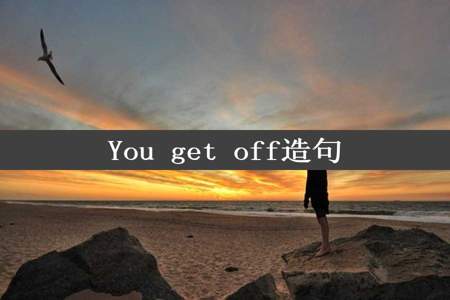 You get off造句