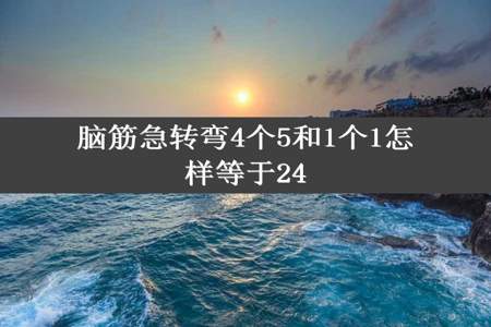 脑筋急转弯4个5和1个1怎样等于24