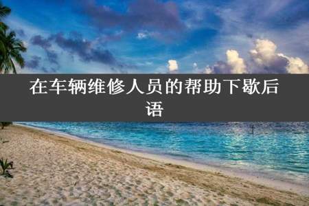 在车辆维修人员的帮助下歇后语