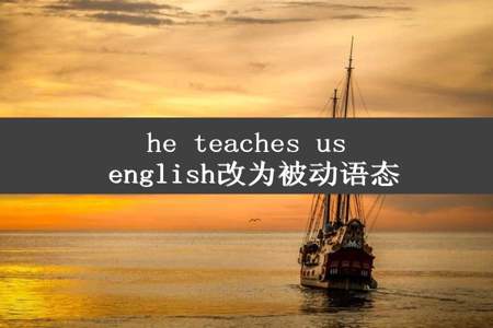 he teaches us english改为被动语态