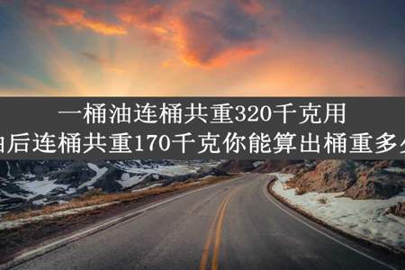 一桶油连桶共重320千克用去一半油后连桶共重170千克你能算出桶重多少千克吗