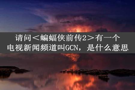 请问＜蝙蝠侠前传2＞有一个电视新闻频道叫GCN，是什么意思