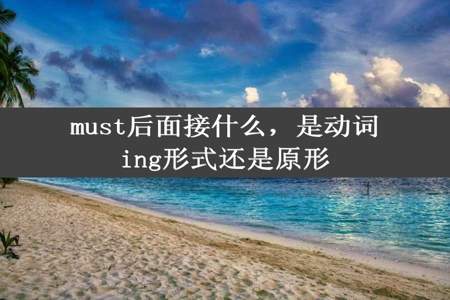 must后面接什么，是动词ing形式还是原形