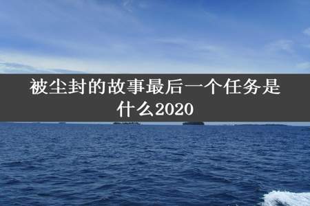 被尘封的故事最后一个任务是什么2020